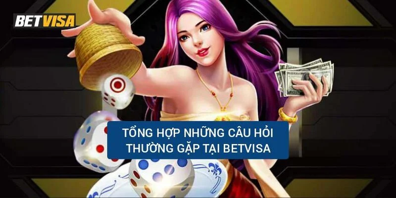 Câu hỏi thường gặp khi thực hiện Betvisa login