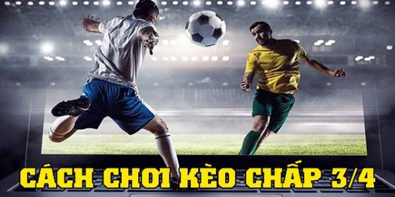 Một số lưu ý trong quá trình đặt cược kèo chấp 3/4