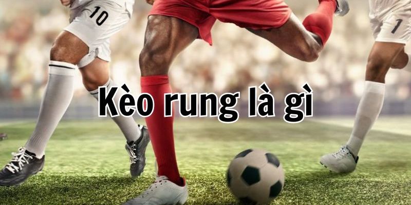 Nhiều game thủ tham gia cá độ bóng đá thắc mắc kèo rung là gì?