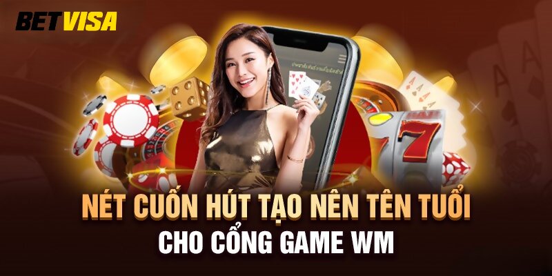 Nét cuốn hút tạo nên tên tuổi cho cổng game WM